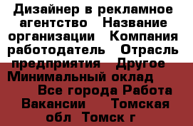 Дизайнер в рекламное агентство › Название организации ­ Компания-работодатель › Отрасль предприятия ­ Другое › Минимальный оклад ­ 26 000 - Все города Работа » Вакансии   . Томская обл.,Томск г.